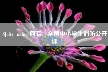 四川回看：全国中小学生消防公开课