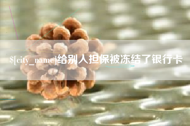 四川给别人担保被冻结了银行卡