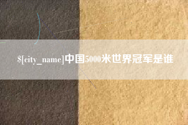 四川中国5000米世界冠军是谁
