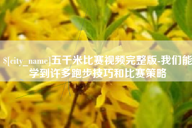 四川五千米比赛视频完整版-我们能学到许多跑步技巧和比赛策略