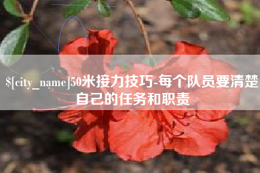 四川50米接力技巧-每个队员要清楚自己的任务和职责