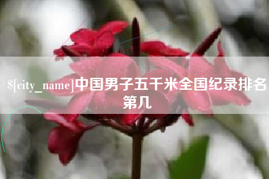 四川中国男子五千米全国纪录排名第几
