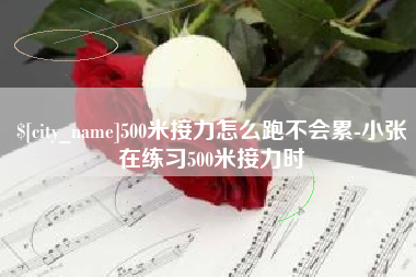 四川500米接力怎么跑不会累-小张在练习500米接力时