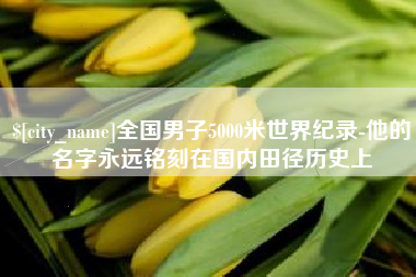 四川全国男子5000米世界纪录-他的名字永远铭刻在国内田径历史上
