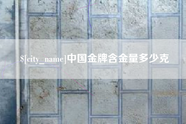 四川中国金牌含金量多少克