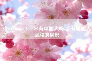 四川5000米有中国人吗-都有中国人坚毅的身影
