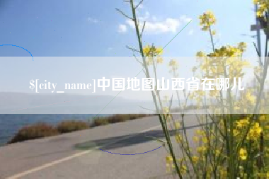 四川中国地图山西省在哪儿