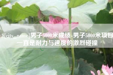 四川男子5000米成绩-男子5000米项目一直是耐力与速度的激烈碰撞