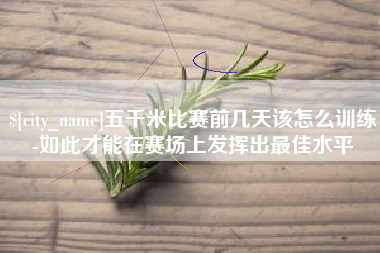 四川五千米比赛前几天该怎么训练-如此才能在赛场上发挥出最佳水平
