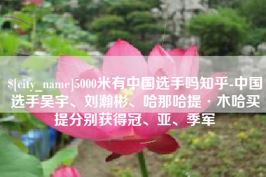 四川5000米有中国选手吗知乎-中国选手吴宇、刘瀚彬、哈那哈提·木哈买提分别获得冠、亚、季军