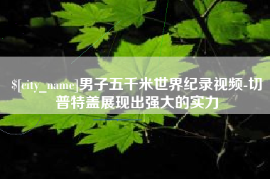 四川男子五千米世界纪录视频-切普特盖展现出强大的实力