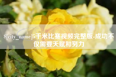 四川5千米比赛视频完整版-成功不仅需要天赋和努力