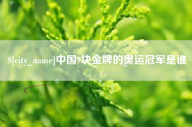 四川中国9块金牌的奥运冠军是谁