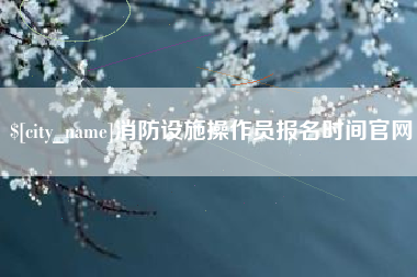 四川消防设施操作员报名时间官网
