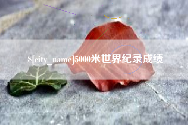 四川5000米世界纪录成绩