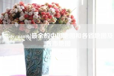 四川最全的中国地图和各省地图及各市地图
