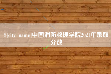 四川中国消防救援学院2021年录取分数