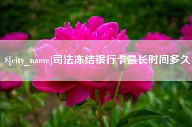 四川司法冻结银行卡最长时间多久