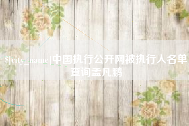 四川中国执行公开网被执行人名单查询孟凡鹏