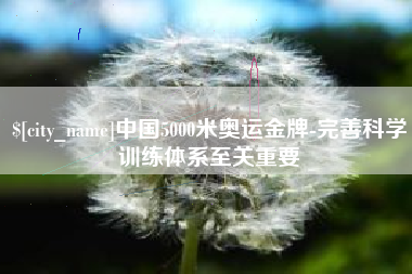四川中国5000米奥运金牌-完善科学训练体系至关重要