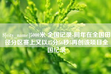 四川5000米 全国记录-同年在全国田径分区赛上又以25分56秒5再创该项目全国纪录