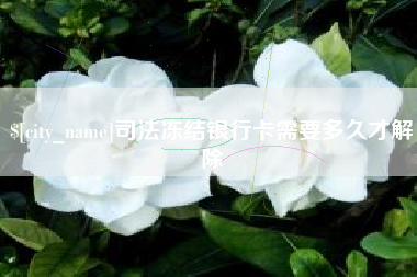 四川司法冻结银行卡需要多久才解除