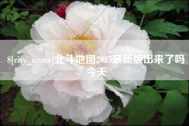 四川北斗地图2025最新版出来了吗今天