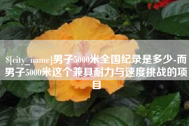 四川男子5000米全国纪录是多少-而男子5000米这个兼具耐力与速度挑战的项目