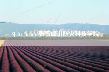 四川张雪峰讲防灾科技学院
