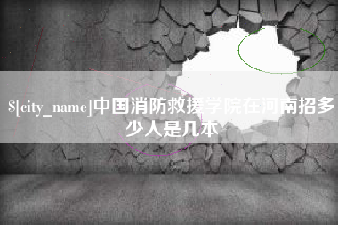 四川中国消防救援学院在河南招多少人是几本