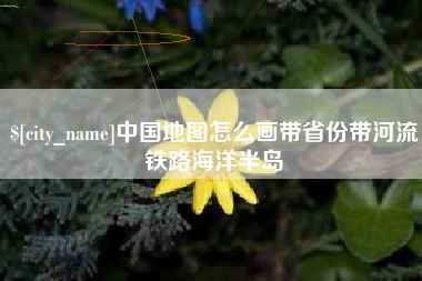四川中国地图怎么画带省份带河流铁路海洋半岛