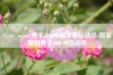 四川男子5000米国家级运动员-国家级的男子5000米运动员