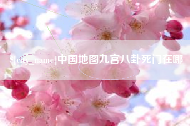 四川中国地图九宫八卦死门在哪