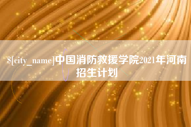 四川中国消防救援学院2021年河南招生计划