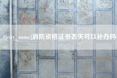 四川消防资格证书丢失可以补办吗