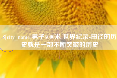 四川男子5000米 世界纪录-田径的历史就是一部不断突破的历史