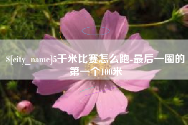 四川5千米比赛怎么跑-最后一圈的第一个100米