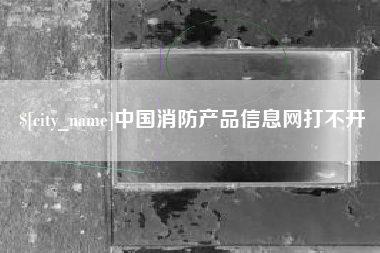 四川中国消防产品信息网打不开