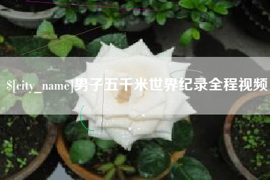 四川男子五千米世界纪录全程视频