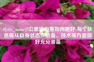 四川5公里接力赛如何跑好-每个队员需从自身状态、装备、技术等方面做好充分准备
