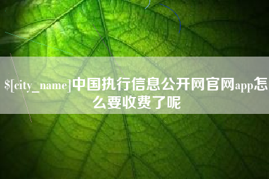 四川中国执行信息公开网官网app怎么要收费了呢