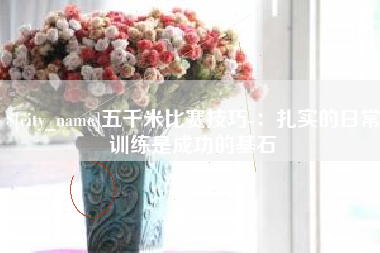 四川五千米比赛技巧-：扎实的日常训练是成功的基石
