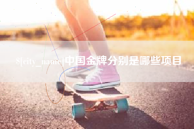 四川中国金牌分别是哪些项目