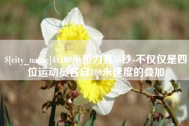 四川4x100米接力赛56秒-不仅仅是四位运动员各自100米速度的叠加
