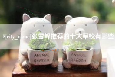 四川张雪峰推荐的十大军校有哪些