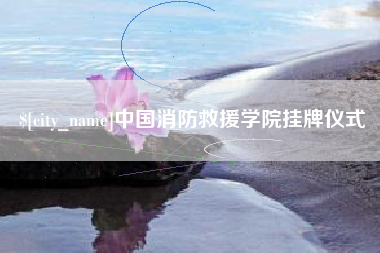 四川中国消防救援学院挂牌仪式
