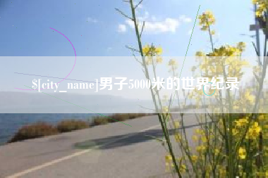 四川男子5000米的世界纪录
