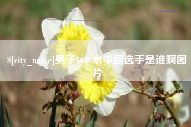 四川男子5000米中国选手是谁啊图片