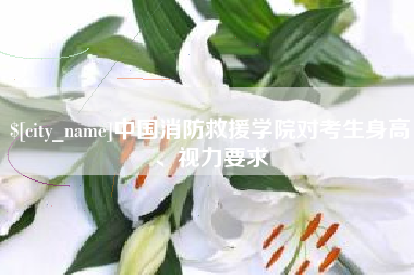 四川中国消防救援学院对考生身高、视力要求