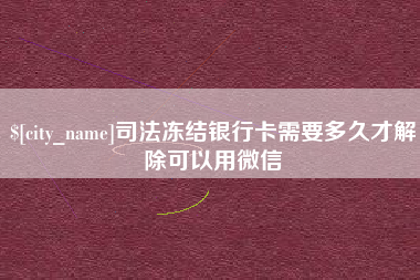 四川司法冻结银行卡需要多久才解除可以用微信